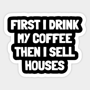 First i drink my coffee then i sell houses Sticker